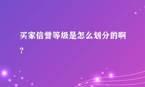 买家信誉等级是怎么划分的啊？