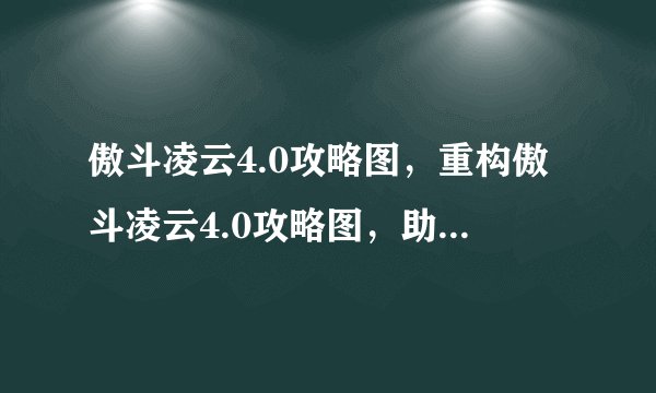 傲斗凌云4.0攻略图,重构傲斗凌云4.0攻略图,助你游戏轻松通关
