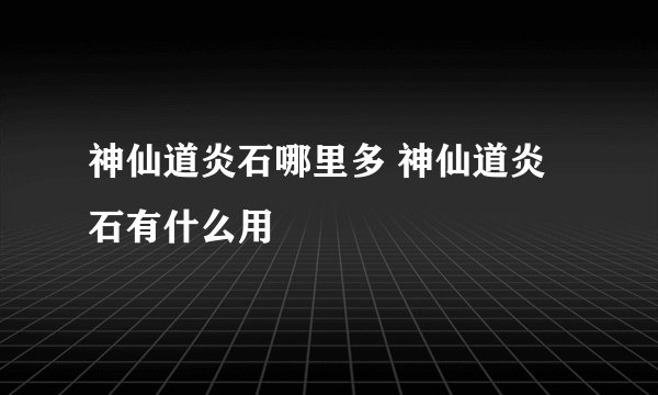 神仙道炎石哪里多 神仙道炎石有什么用