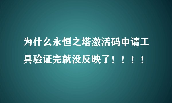 为什么永恒之塔激活码申请工具验证完就没反映了！！！！