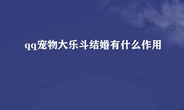 qq宠物大乐斗结婚有什么作用