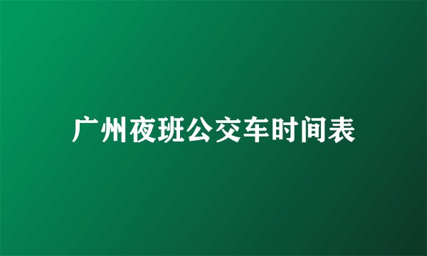 广州夜班公交车时间表