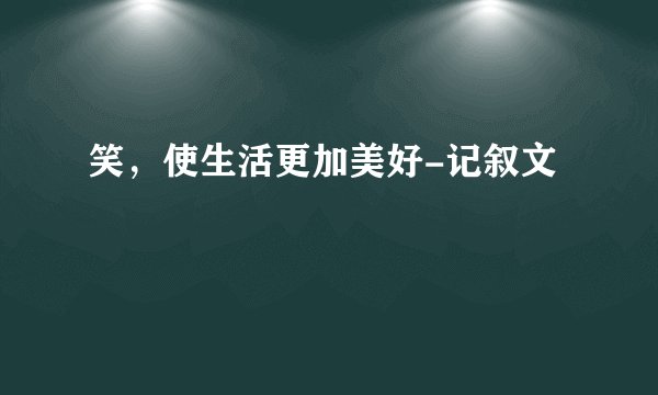 笑，使生活更加美好-记叙文