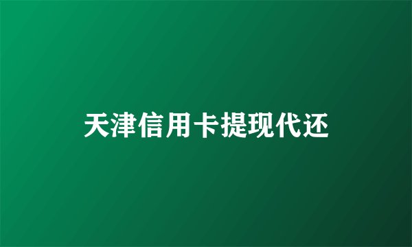 天津信用卡提现代还