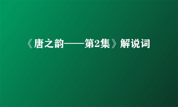 《唐之韵——第2集》解说词
