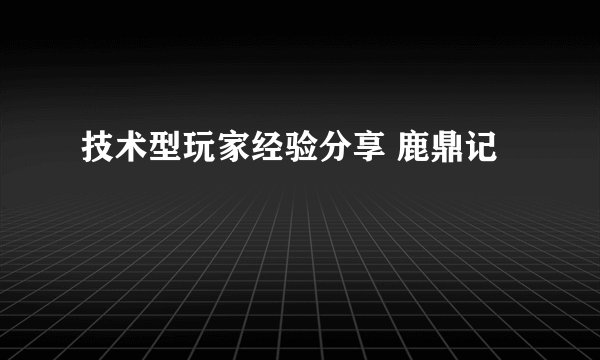 技术型玩家经验分享 鹿鼎记