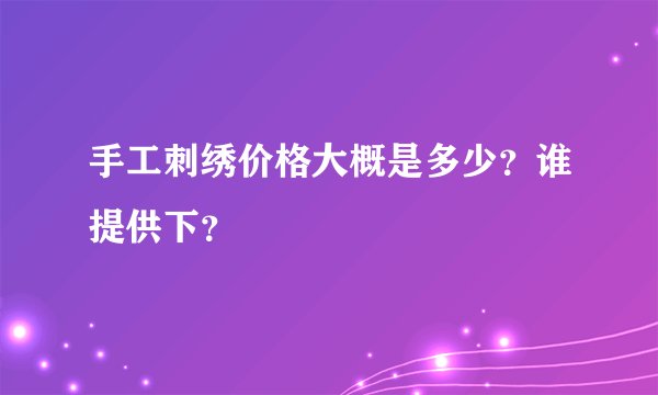 手工刺绣价格大概是多少？谁提供下？