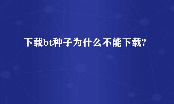 下载bt种子为什么不能下载?