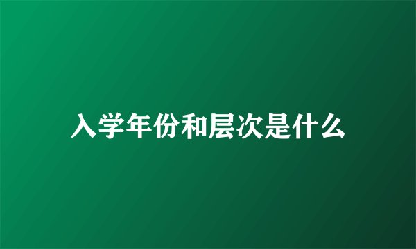 入学年份和层次是什么