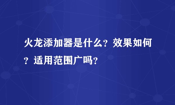 火龙添加器是什么？效果如何？适用范围广吗？