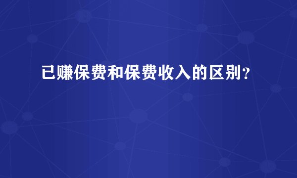 已赚保费和保费收入的区别？