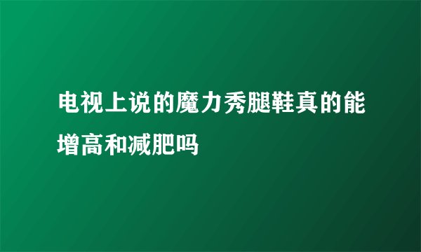 电视上说的魔力秀腿鞋真的能增高和减肥吗