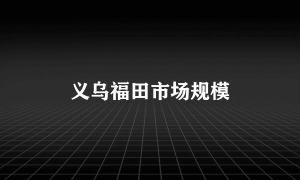 义乌福田市场规模
