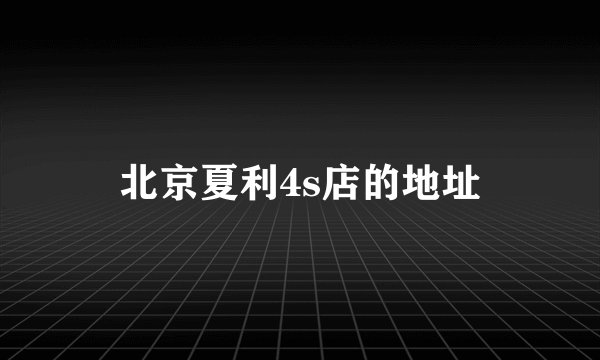 北京夏利4s店的地址