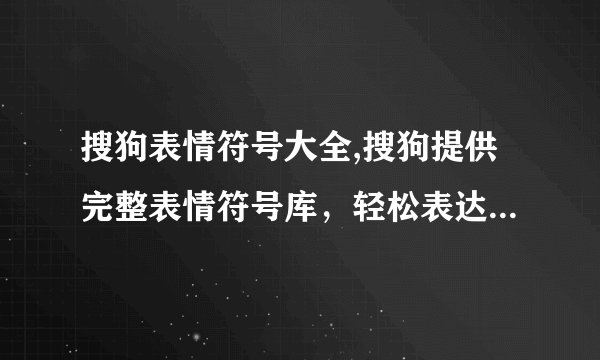 搜狗表情符号大全,搜狗提供完整表情符号库，轻松表达你的情感