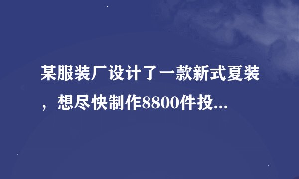 某服装厂设计了一款新式夏装，想尽快制作8800件投入市场，服装厂有A,B两个制衣车间，A每天加工的数量是B的