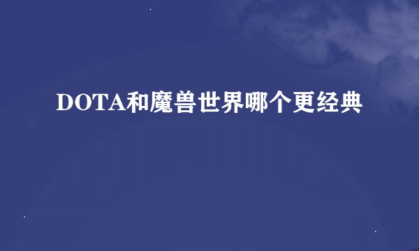 DOTA和魔兽世界哪个更经典