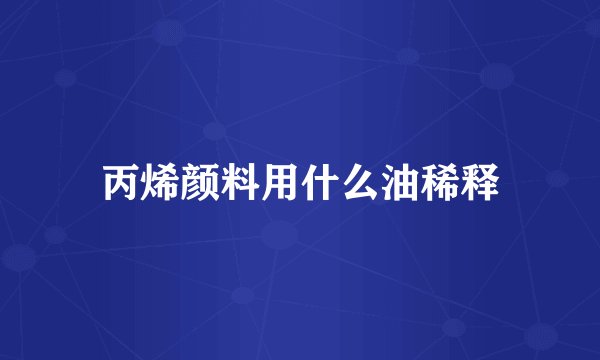 丙烯颜料用什么油稀释