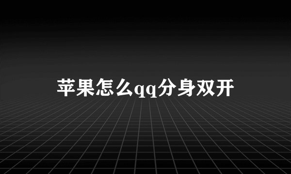 苹果怎么qq分身双开
