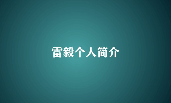 雷毅个人简介
