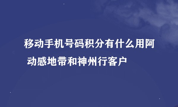 移动手机号码积分有什么用阿 动感地带和神州行客户