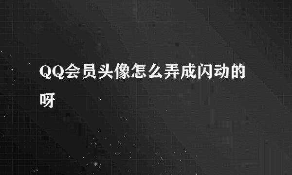 QQ会员头像怎么弄成闪动的呀