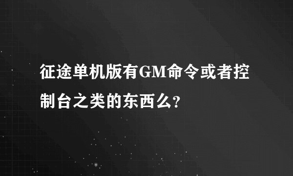 征途单机版有GM命令或者控制台之类的东西么？