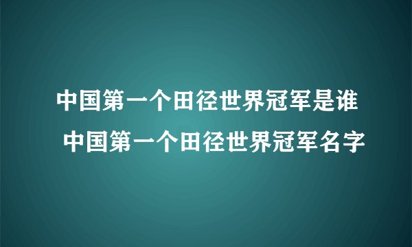 中国第一个田径世界冠军是谁 中国第一个田径世界冠军名字