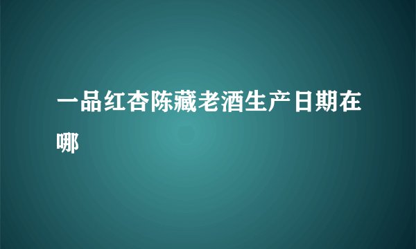 一品红杏陈藏老酒生产日期在哪