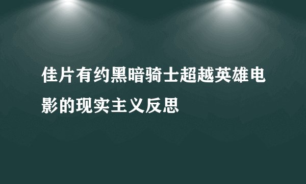 佳片有约黑暗骑士超越英雄电影的现实主义反思