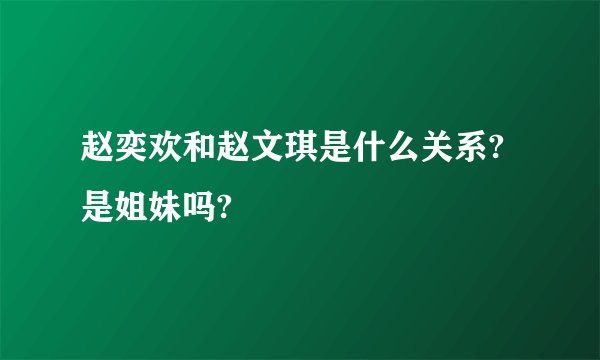 赵奕欢和赵文琪是什么关系?是姐妹吗?