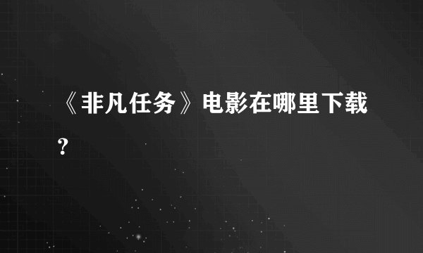 《非凡任务》电影在哪里下载？