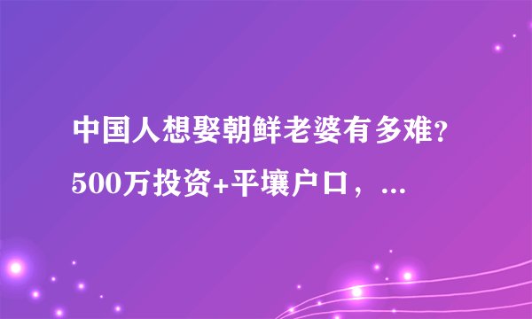中国人想娶朝鲜老婆有多难？500万投资+平壤户口，比考清北还难！