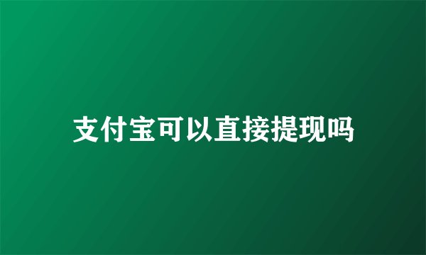 支付宝可以直接提现吗