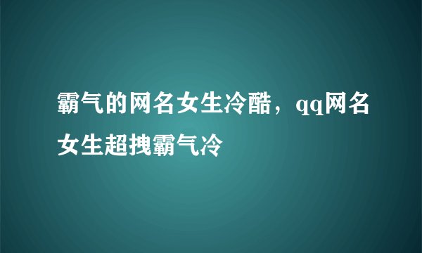 霸气的网名女生冷酷，qq网名女生超拽霸气冷