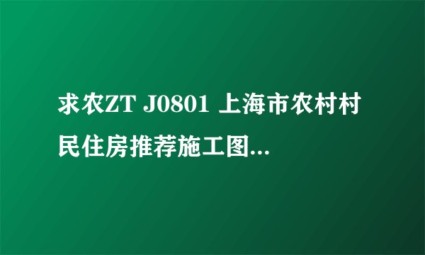 求农ZT J0801 上海市农村村民住房推荐施工图网盘链接获取