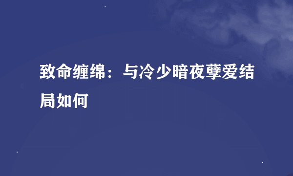 致命缠绵：与冷少暗夜孽爱结局如何