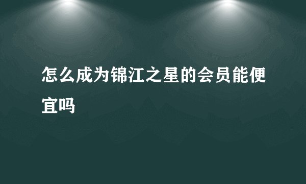 怎么成为锦江之星的会员能便宜吗