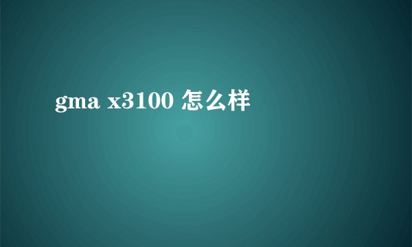 gma x3100 怎么样