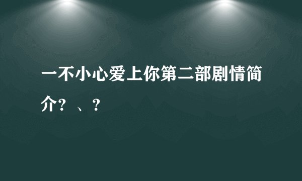 一不小心爱上你第二部剧情简介？、？