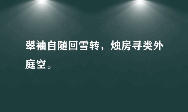 翠袖自随回雪转，烛房寻类外庭空。
