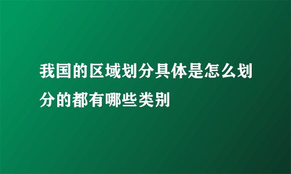 我国的区域划分具体是怎么划分的都有哪些类别