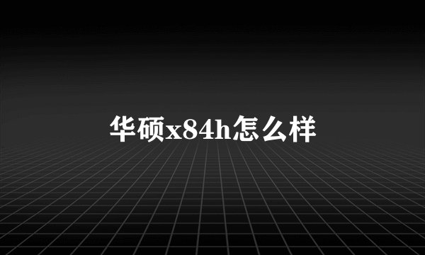 华硕x84h怎么样