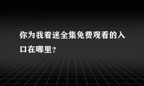 你为我着迷全集免费观看的入口在哪里？