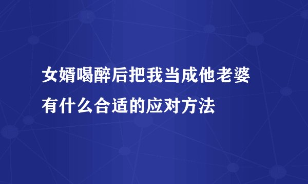女婿喝醉后把我当成他老婆 有什么合适的应对方法