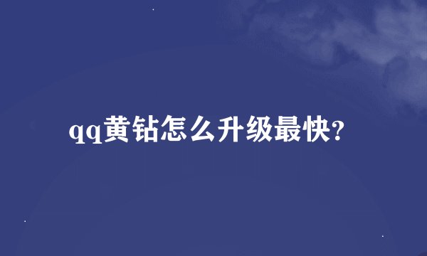 qq黄钻怎么升级最快？
