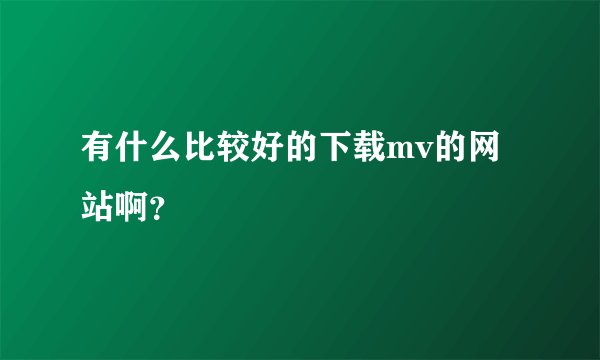 有什么比较好的下载mv的网站啊？
