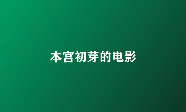 本宫初芽的电影