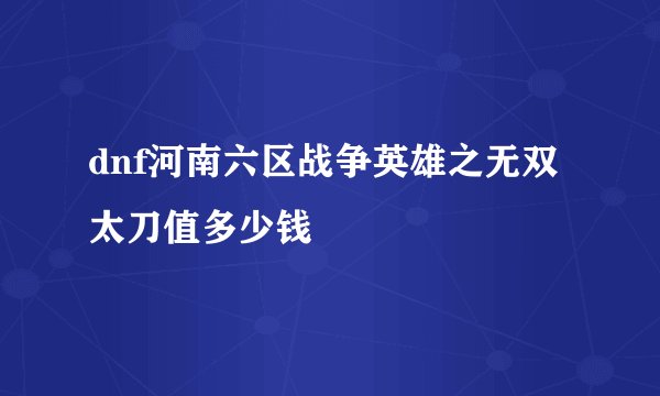 dnf河南六区战争英雄之无双太刀值多少钱