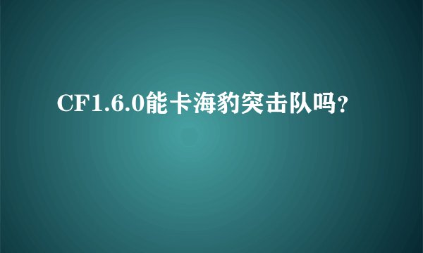 CF1.6.0能卡海豹突击队吗？